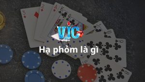 Hạ Phỏm Là Gì? Mẹo Chơi Hạ Phỏm đơn Giản để Chiến Thắng