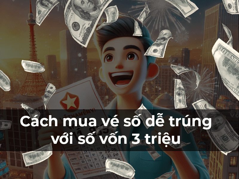 Phương Pháp Mua Vé Số Hiệu Quả Với Số Vốn 3 Triệu Đồng