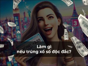 Làm gì nếu trúng xổ số độc đắc?