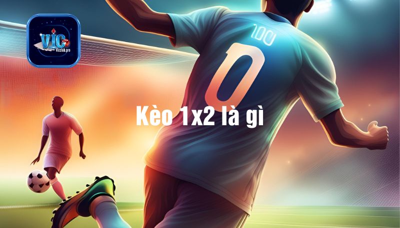 Kèo 1x2 là gì? Bí kíp thắng lớn cho tân binh 2 Kèo 1x2 Là Gì? Bí Kíp Thắng Lớn Cho Tân Binh